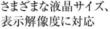 さまざまな液晶サイズ表示解像度に対応