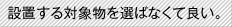 設置する対象物を選ばなくて良い。