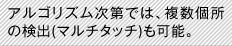 アルゴリズム次第では、複数個所の検出（マルチタッチ）も可能。
