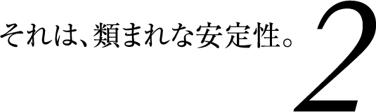 それは、類まれな安定性。